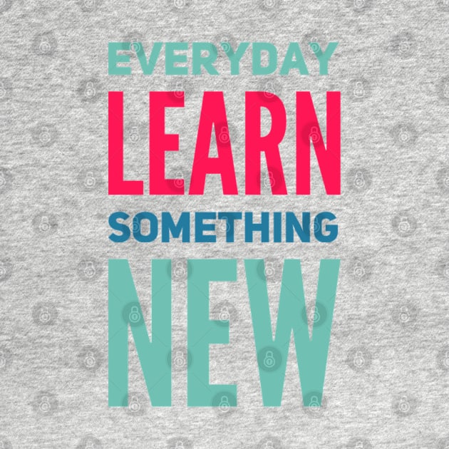 Everyday Learn Something New. by BoogieCreates